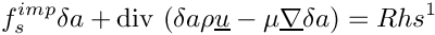 \[
f_s^{imp} \delta a
+ \divs \left( \delta a \rho \vect{u} - \mu \grad \delta a \right)
= Rhs^1
\]