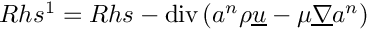 $ Rhs^1 = Rhs - \divs( a^n \rho \vect{u} - \mu \grad a^n)$