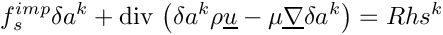 \[
f_s^{imp} \delta a^k
+ \divs \left(\delta a^k \rho \vect{u}-\mu\grad\delta a^k \right)
= Rhs^k
\]