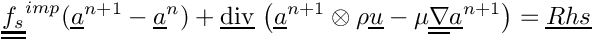 \[
\tens{f_s}^{imp}(\vect{a}^{n+1}-\vect{a}^n)
+ \divv \left( \vect{a}^{n+1} \otimes \rho \vect {u}
             - \mu \gradt \vect{a}^{n+1}\right)
= \vect{Rhs}
\]