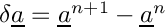 $ \delta \vect{a} = \vect{a}^{n+1} - \vect{a}^n$
