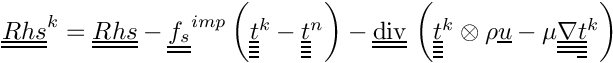 $ \tens{Rhs}^k = \tens{Rhs}
- \tens{f_s}^{imp} \left(\tens{\variat}^k-\tens{\variat}^n \right)
- \divt \left( \tens{\variat}^k \otimes \rho \vect{u}
             - \mu \gradtt \tens{\variat}^k \right)$