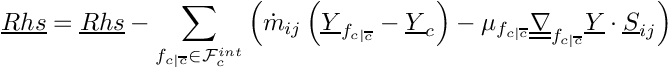 \[
 \vect{Rhs} = \vect{Rhs} - \sum_{\fij \in \Facei{\celli}}      \left(
        \dot{m}_\ij \left( \vect{\varia}_\fij - \vect{\varia}_\celli \right)
      - \mu_\fij \gradt_\fij \vect{\varia} \cdot \vect{S}_\ij  \right)
\]