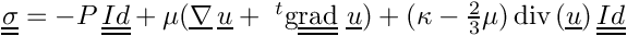 $ \tens{\sigma} = -P\,\tens{Id} + \mu (\grad\,\vect{u} +
      \ ^{t}\ggrad\,\vect{u})
      +(\kappa-\frac{2}{3}\mu)\,\dive(\vect{u})\,\tens{Id} $