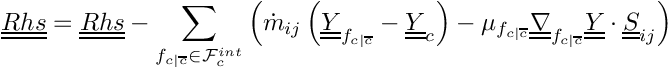 \[
 \tens{Rhs} = \tens{Rhs} - \sum_{\fij \in \Facei{\celli}}      \left(
        \dot{m}_\ij \left( \tens{\varia}_\fij - \tens{\varia}_\celli \right)
      - \mu_\fij \gradt_\fij \tens{\varia} \cdot \tens{S}_\ij  \right)
\]