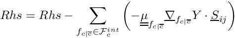 \[
Rhs = Rhs - \sum_{\fij \in \Facei{\celli}}      \left(
     - \tens{\mu}_\fij \gradv_\fij \varia \cdot \vect{S}_\ij  \right)
\]