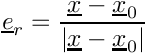 $ \vect{e}_r = \dfrac{\vect{x} - \vect{x}_0}{\norm{\vect{x} - \vect{x}_0}} $