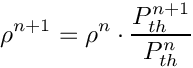 \[\rho^{n+1} =\rho^{n} \cdot \frac{P_{th}^{n+1}}{P_{th}^{n}}\]