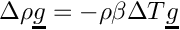 $\Delta \rho \vect{g} = - \rho \beta \Delta T \vect{g} $