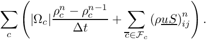 \[
\sum_\celli\left(
|\Omega_\celli|\dfrac{\rho_\celli^n - \rho_\celli^{n-1}}{\Delta t} +
\sum_{\cellj\in\Face{\celli}}\left(\rho\vect{u}\vect{S}\right)_{\ij}^n
\right).
\]
