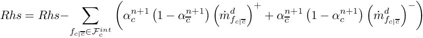 \[
Rhs = Rhs - \sum_{\fij \in \Facei{\celli}}      \left(
       \alpha_\celli^{n+1} \left( 1 - \alpha_\cellj^{n+1} \right) \left(
       \dot{m}_\fij^{d} \right)^{+} + \alpha_\cellj^{n+1} \left( 1 -
       \alpha_\celli^{n+1} \right) \left( \dot{m}_\fij^{d} \right)^{-}
      \right)
\]