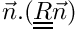 $\vec{n}.(\tens{R}\vec{n})$