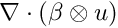 $ \nabla\cdot(\beta \otimes u) $