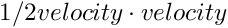 $ 1/2 velocity \cdot velocity $
