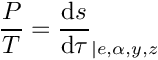 \[
  \dfrac{P}{T} = \dfrac{\dd s}{\dd \tau}_{|e,\alpha,y,z}
\]