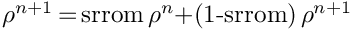$\rho^{n+1}$\,=\,srrom\,$\rho^n$+(1-srrom)\,$\rho^{n+1}$