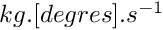 $ kg . [degres] . s^{-1} $