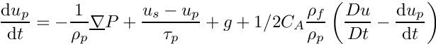 \[ \DP{u_p} = - \dfrac{1}{\rho_p} \grad P + \dfrac{u_s-u_p}{\tau_p}
      + g
      +1/2 C_A \dfrac{\rho_f}{\rho_p} \left( \dfrac{Du}{Dt}-\DP{u_p} \right)
\]