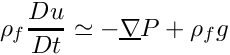 \[ \rho_f \dfrac{Du}{Dt} \simeq  - \grad P + \rho_f g \]