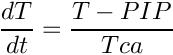 \[
   \frac{dT}{dt}=\frac{T - PIP}{Tca}
\]