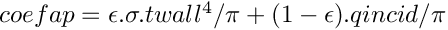 $ coefap =  \epsilon.\sigma.twall^4 / \pi + (1-\epsilon).qincid / \pi $