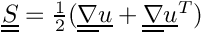 $ \tens{S}  = \frac{1}{2}(\gradt \vect{u} + \transpose{\gradt \vect{u}})$