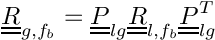 \[
\tens{R}_{g,\fib}=\tens{P}_{lg}\tens{R}_{l,\fib}\transpose{\tens{P}_{lg}}
\]