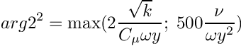 \[ arg2^2 = \max(2 \dfrac{\sqrt{k}}{C_\mu \omega y}; \;
                  500 \dfrac{\nu}{\omega y^2}) \]