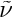 $ \tilde{\nu} $