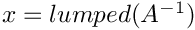 $x=lumped(A^{-1})$