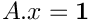 $A.x = \bf{1}$