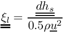 $\tens{\xi_l} = \dfrac{\tens{dh_s}}{0.5\rho\vect{u}^2}$