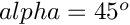 $ alpha = 45^{o} $