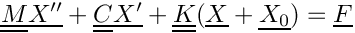 \[
  \tens{M} \vect{X^{\prime\prime}} + \tens{C} \vect{X^{\prime}} + \tens{K} (\vect{X}+\vect{X_0}) = \vect{F}
\]