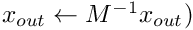 $x_{out} \leftarrow M^{-1}x_{out})$
