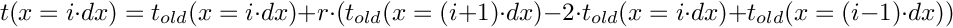 \[
   t(x = i \cdot dx) = t_{old}(x = i \cdot dx) + r\cdot(t_{old}(x = (i+1) \cdot dx) - 2 \cdot t_{old}(x = i \cdot dx) + t_{old}(x = (i-1) \cdot dx))
\]