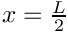 $ x = \frac{L}{2} $
