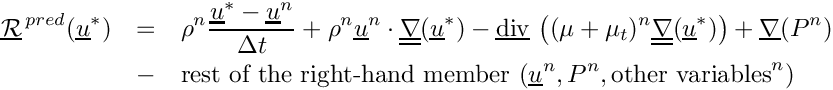 \begin{eqnarray*}
  \vect{\mathcal R}^{\,pred}(\vect{u}^*)
      & = & \rho^n \dfrac{\vect{u}^*-\vect{u}^n}{\Delta t}
          + \rho^n \vect{u}^n \cdot \gradt (\vect{u}^*)
          - \divv \left((\mu+\mu_t)^n \gradt (\vect{u}^*) \right)
          + \grad(P^n)
  \\  & - & \text{rest of the right-hand member }
           (\vect{u}^n, P^n, \text{other variables}^n)
\end{eqnarray*}