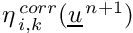 $ \eta^{\,corr}_{\,i,k}(\vect{u}^{\,n+1})$