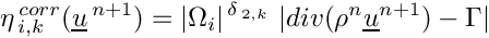 \begin{eqnarray*}
\eta^{\,corr}_{\,i,k}(\vect{u}^{\,n+1})=
|\Omega_i|^{\,\delta_{\,2,k}}\ |div (\rho^n \vect{u}^{n+1}) - \Gamma|
\end{eqnarray*}