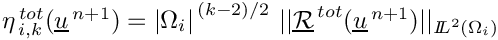 $ \eta^{\,tot}_{\,i,k}(\vect{u}^{\,n+1})= {|\Omega_i|}^{\,(k-2)/2}\ ||\vect{\mathcal R}^{\,tot}(\vect{u}^{\,n+1})||
  _{{I\hspace{-.25em}L}^{2}(\Omega_i)} $