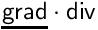 $\mathsf{\underline{grad}\cdot div}$