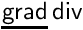$\underline{\mathsf{grad}}\,\mathsf{div}$