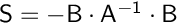 $\mathsf{S} = \mathsf{-B\cdot A^{-1} \cdot B}$