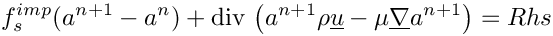 \[f_s^{imp}(a^{n+1}-a^n)
+ \divs \left( a^{n+1} \rho \vect{u} - \mu \grad a^{n+1} \right)
= Rhs
\]