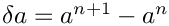 $ \delta a = a^{n+1} - a^n$