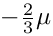 $ -\frac{2}{3} \mu $
