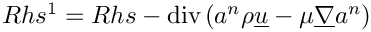 $ Rhs^1 = Rhs - \divs( a^n \rho \vect{u} - \mu \grad a^n)$