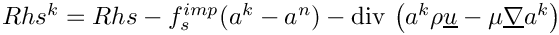$Rhs^k=Rhs-f_s^{imp}(a^k-a^n)
- \divs \left( a^k\rho\vect{u}-\mu\grad a^k \right)$