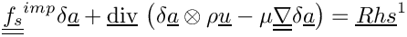 \[\tens{f_s}^{imp} \delta \vect{a}
+ \divv \left( \delta \vect{a} \otimes \rho \vect{u}
             - \mu \gradt \delta \vect{a} \right)
= \vect{Rhs}^1
\]
